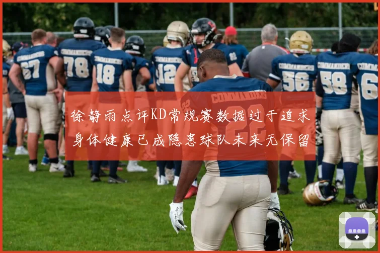 徐静雨点评KD常规赛数据过于追求身体健康已成隐患球队未来无保留意义