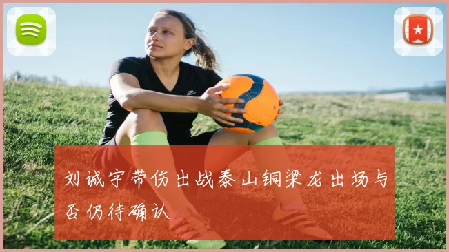 刘诚宇带伤出战泰山铜梁龙出场与否仍待确认