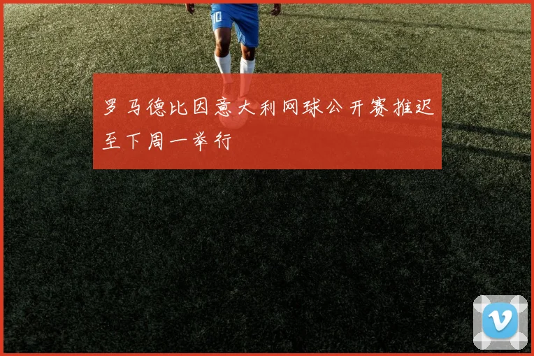 罗马德比因意大利网球公开赛推迟至下周一举行