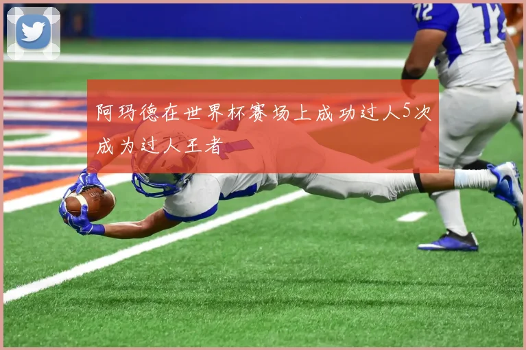 阿玛德在世界杯赛场上成功过人5次成为过人王者